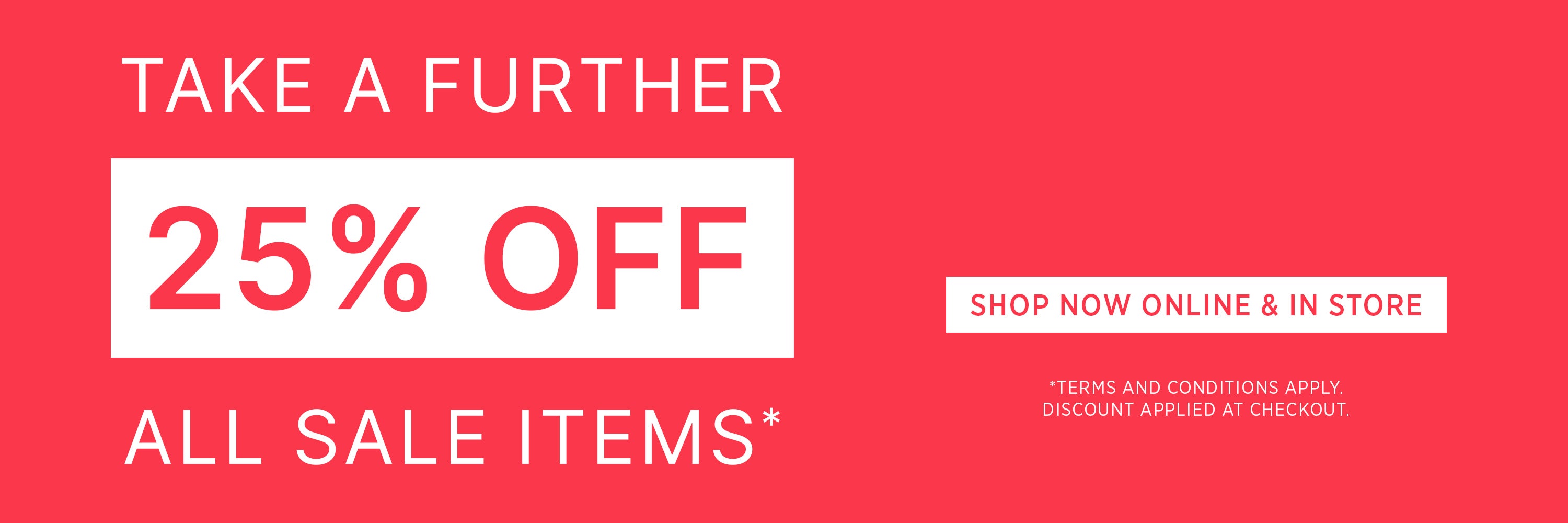 TAKE A FURTHER 25% OFF ALL SALE | Shop Now