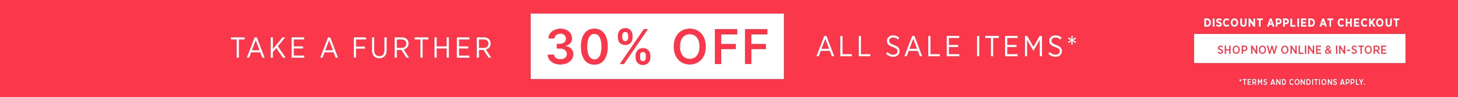 Take A Further 30% Off All Sale | Shop Now